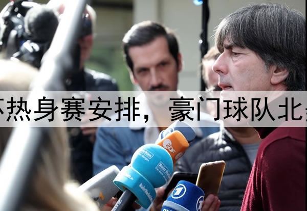 世界杯热身赛安排，豪门球队北美拉练